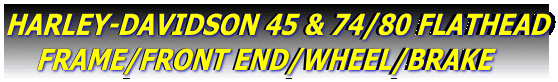 HARLEY-DAVIDSON 45 & 74/80 FLATHEAD
    FRAME/FRONT END/WHEEL/BRAKE